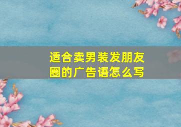 适合卖男装发朋友圈的广告语怎么写