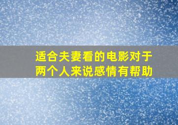 适合夫妻看的电影对于两个人来说感情有帮助