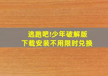 逃跑吧!少年破解版下载安装不用限时兑换