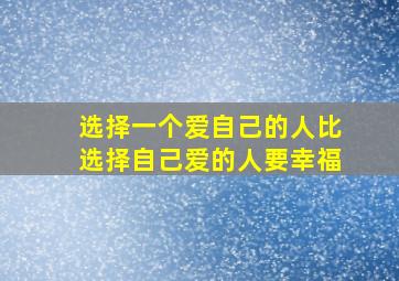 选择一个爱自己的人比选择自己爱的人要幸福