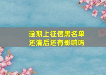 逾期上征信黑名单还清后还有影响吗