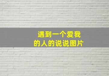 遇到一个爱我的人的说说图片