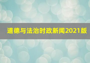 道德与法治时政新闻2021版