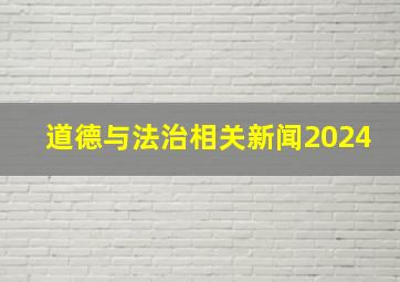 道德与法治相关新闻2024