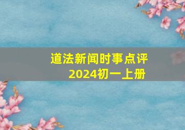 道法新闻时事点评2024初一上册