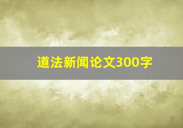 道法新闻论文300字