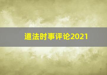 道法时事评论2021