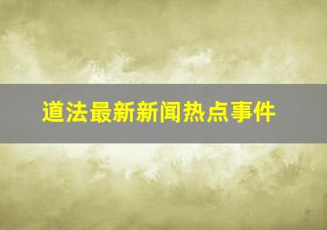 道法最新新闻热点事件