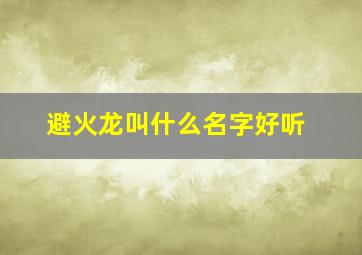 避火龙叫什么名字好听