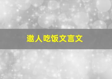 邀人吃饭文言文