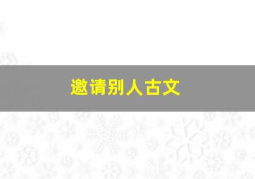 邀请别人古文