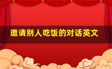 邀请别人吃饭的对话英文