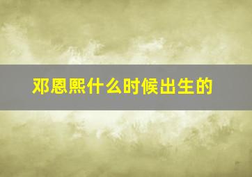 邓恩熙什么时候出生的