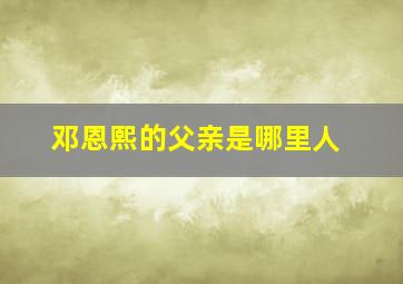 邓恩熙的父亲是哪里人