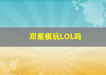 邓紫棋玩LOL吗