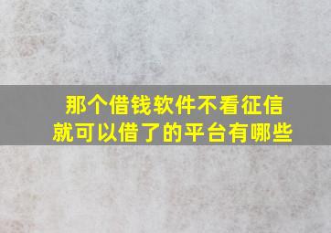 那个借钱软件不看征信就可以借了的平台有哪些