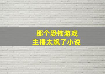 那个恐怖游戏主播太飒了小说