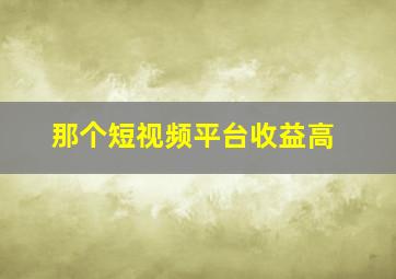 那个短视频平台收益高