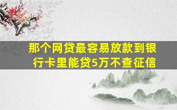 那个网贷最容易放款到银行卡里能贷5万不查征信