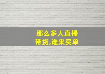 那么多人直播带货,谁来买单