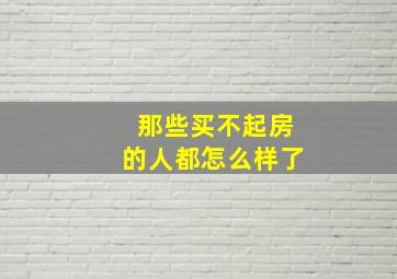 那些买不起房的人都怎么样了