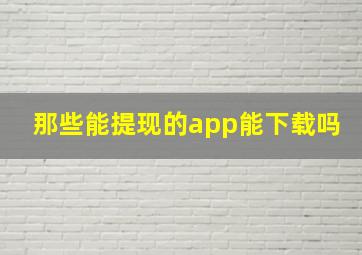 那些能提现的app能下载吗