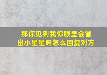 那你见到我你眼里会冒出小星星吗怎么回复对方