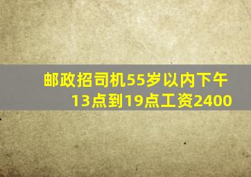 邮政招司机55岁以内下午13点到19点工资2400