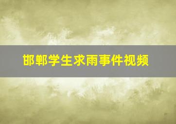 邯郸学生求雨事件视频