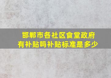 邯郸市各社区食堂政府有补贴吗补贴标准是多少