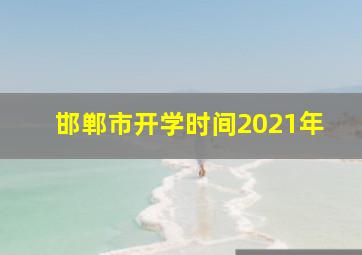 邯郸市开学时间2021年