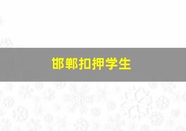 邯郸扣押学生