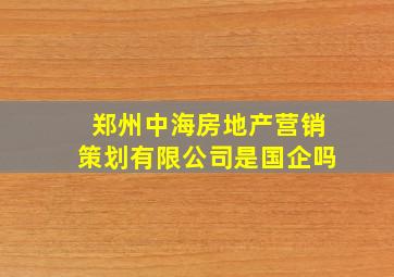 郑州中海房地产营销策划有限公司是国企吗