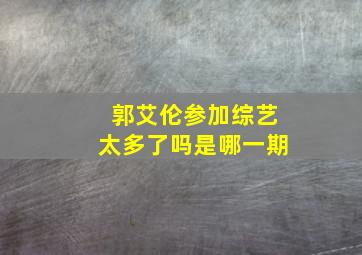 郭艾伦参加综艺太多了吗是哪一期