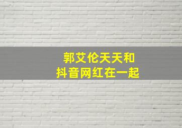 郭艾伦天天和抖音网红在一起