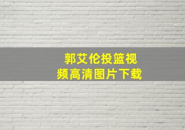 郭艾伦投篮视频高清图片下载