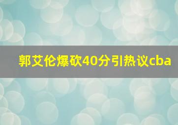 郭艾伦爆砍40分引热议cba