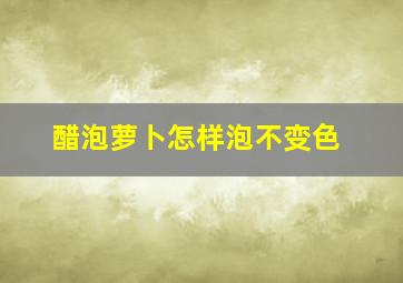 醋泡萝卜怎样泡不变色