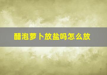 醋泡萝卜放盐吗怎么放