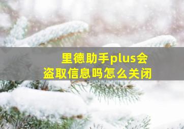 里德助手plus会盗取信息吗怎么关闭