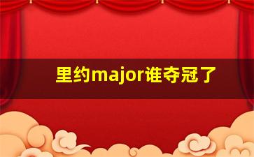 里约major谁夺冠了