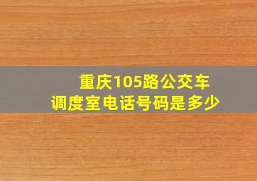 重庆105路公交车调度室电话号码是多少