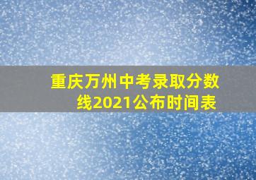 重庆万州中考录取分数线2021公布时间表