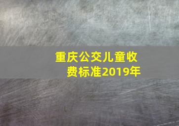 重庆公交儿童收费标准2019年