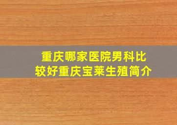 重庆哪家医院男科比较好重庆宝莱生殖简介