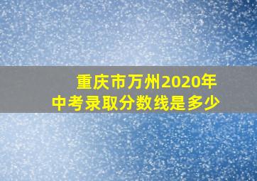 重庆市万州2020年中考录取分数线是多少