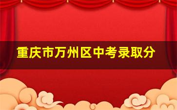 重庆市万州区中考录取分