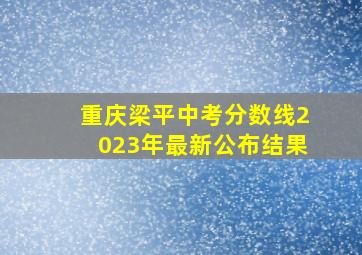 重庆梁平中考分数线2023年最新公布结果