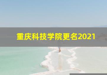 重庆科技学院更名2021