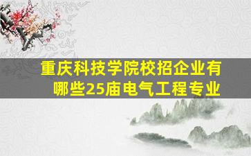 重庆科技学院校招企业有哪些25庙电气工程专业